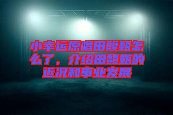 小幸運(yùn)原唱田馥甄怎么了，介紹田馥甄的近況和事業(yè)發(fā)展
