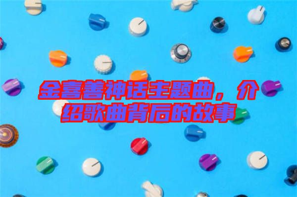 金喜善神話主題曲，介紹歌曲背后的故事