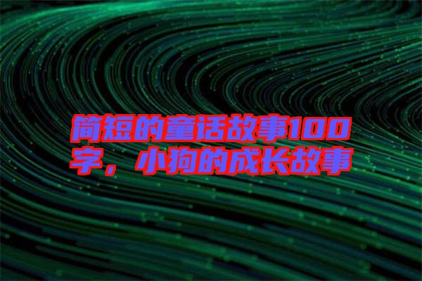 簡短的童話故事100字，小狗的成長故事