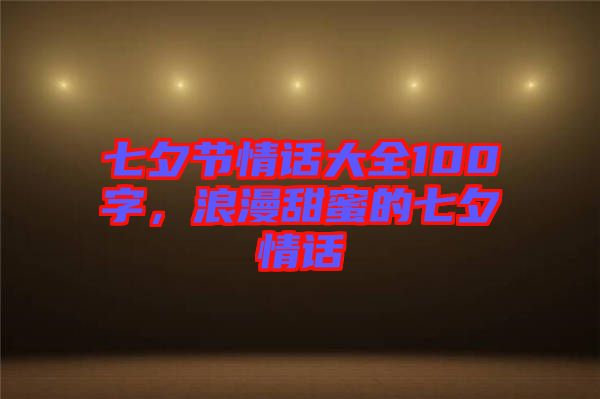 七夕節(jié)情話大全100字，浪漫甜蜜的七夕情話