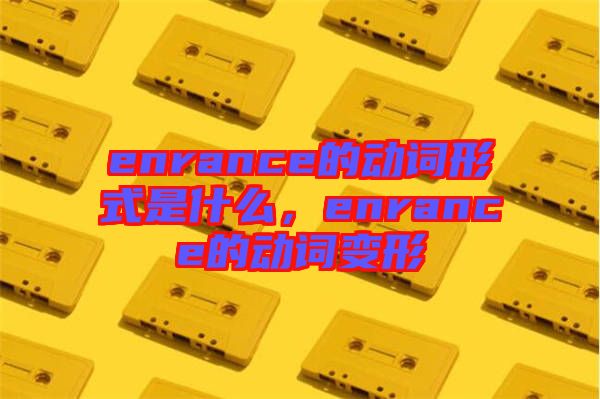 enrance的動詞形式是什么，enrance的動詞變形