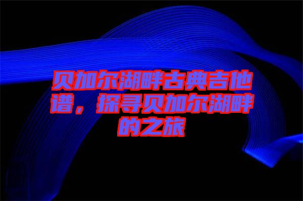 貝加爾湖畔古典吉他譜，探尋貝加爾湖畔的之旅