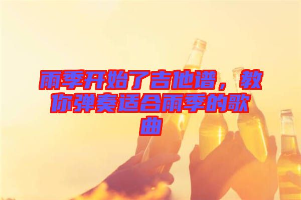 雨季開始了吉他譜，教你彈奏適合雨季的歌曲