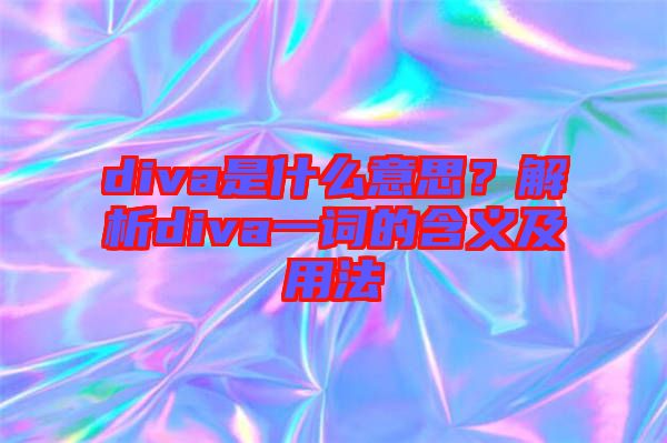diva是什么意思？解析diva一詞的含義及用法