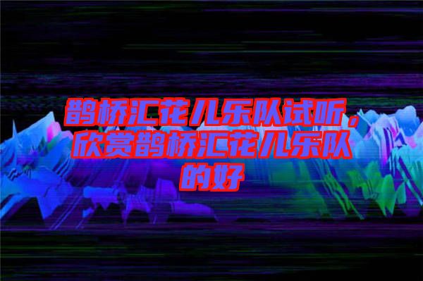 鵲橋匯花兒樂隊(duì)試聽，欣賞鵲橋匯花兒樂隊(duì)的好
