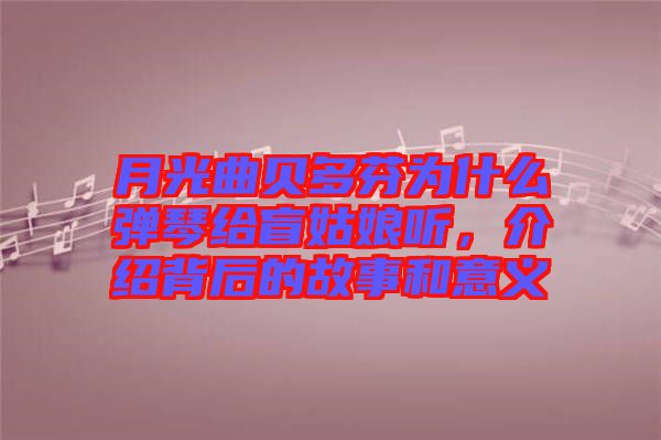 月光曲貝多芬為什么彈琴給盲姑娘聽，介紹背后的故事和意義
