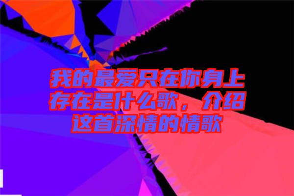 我的最愛(ài)只在你身上存在是什么歌，介紹這首深情的情歌