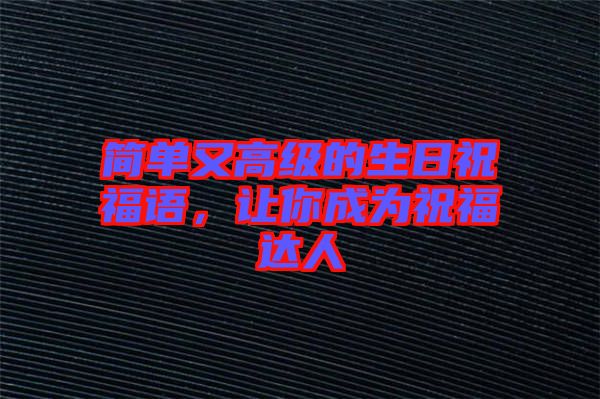簡(jiǎn)單又高級(jí)的生日祝福語(yǔ)，讓你成為祝福達(dá)人