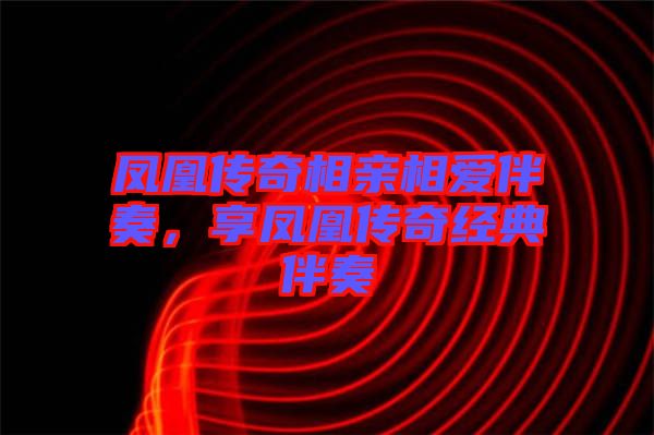 鳳凰傳奇相親相愛伴奏，享鳳凰傳奇經(jīng)典伴奏