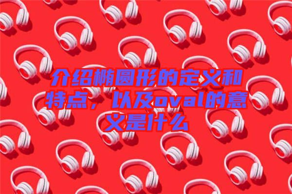介紹橢圓形的定義和特點，以及oval的意義是什么