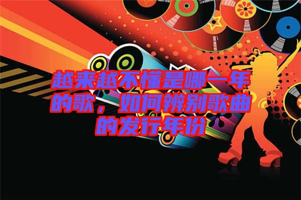 越來越不懂是哪一年的歌，如何辨別歌曲的發(fā)行年份