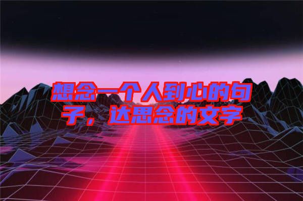 想念一個人到心的句子，達思念的文字