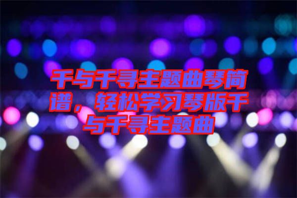 千與千尋主題曲琴簡(jiǎn)譜，輕松學(xué)習(xí)琴版千與千尋主題曲