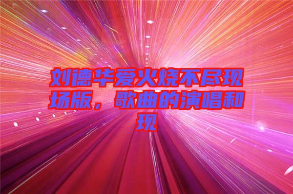 劉德華愛火燒不盡現(xiàn)場版，歌曲的演唱和現(xiàn)