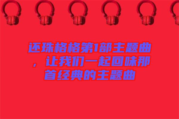 還珠格格第1部主題曲，讓我們一起回味那首經(jīng)典的主題曲