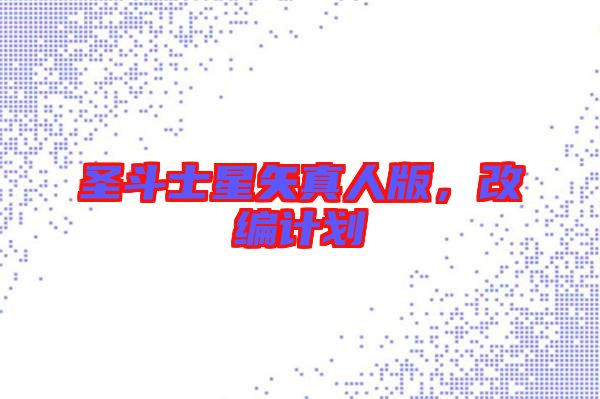 圣斗士星矢真人版，改編計劃