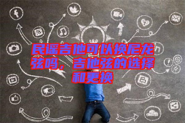 民謠吉他可以換尼龍弦嗎，吉他弦的選擇和更換
