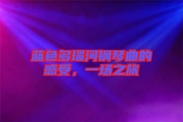 藍色多瑙河鋼琴曲的感受，一場之旅