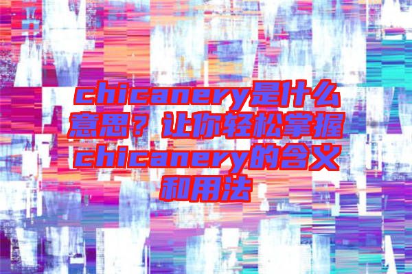 chicanery是什么意思？讓你輕松掌握chicanery的含義和用法