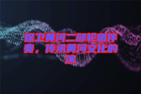 保衛(wèi)黃河二部輪唱伴奏，傳承黃河文化的演