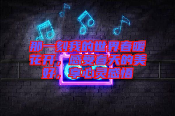 那一刻我的世界春暖花開，感受春天的美好，享心靈感悟