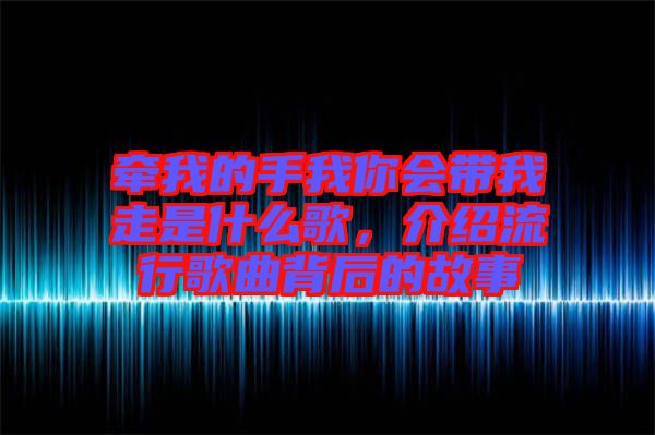牽我的手我你會帶我走是什么歌，介紹流行歌曲背后的故事