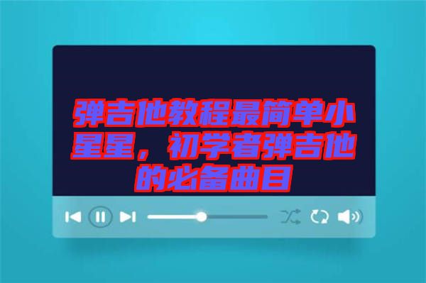 彈吉他教程最簡(jiǎn)單小星星，初學(xué)者彈吉他的必備曲目