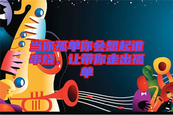 當(dāng)你孤單你會想起誰串燒，讓帶你走出孤單