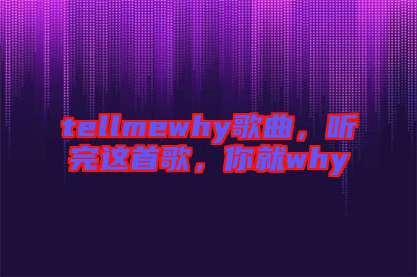 tellmewhy歌曲，聽(tīng)完這首歌，你就why