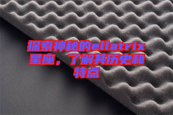 探索神秘的ellatrix星座，了解其歷史和特點