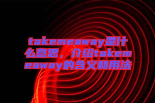 takemeaway是什么意思，介紹takemeaway的含義和用法
