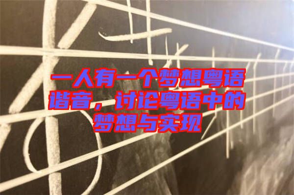一人有一個(gè)夢(mèng)想粵語(yǔ)諧音，討論粵語(yǔ)中的夢(mèng)想與實(shí)現(xiàn)