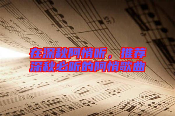 在深秋阿悄聽，推薦深秋必聽的阿悄歌曲