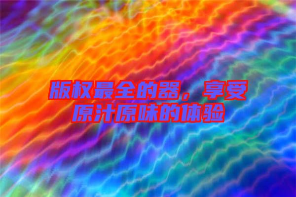版權(quán)最全的器，享受原汁原味的體驗(yàn)