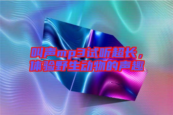 叫聲mp3試聽超長，體驗(yàn)野生動物的聲趣