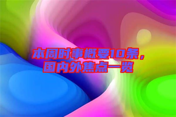本周時事概要10條，國內(nèi)外焦點(diǎn)一覽
