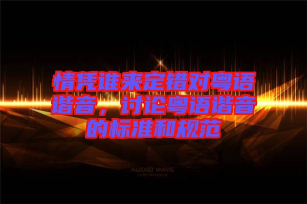 情憑誰來定錯對粵語諧音，討論粵語諧音的標(biāo)準(zhǔn)和規(guī)范