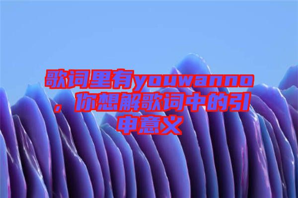歌詞里有youwanno，你想解歌詞中的引申意義