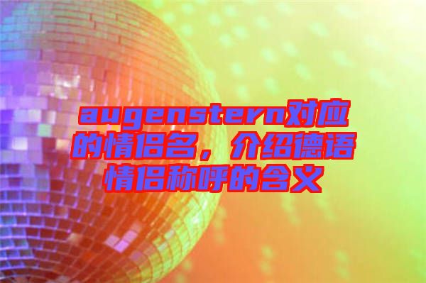 augenstern對(duì)應(yīng)的情侶名，介紹德語(yǔ)情侶稱呼的含義