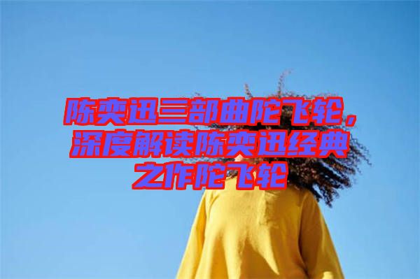 陳奕迅三部曲陀飛輪，深度解讀陳奕迅經(jīng)典之作陀飛輪