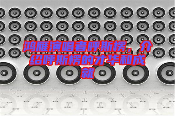 鴻雁演唱者呼斯楞，介紹呼斯楞的才華和成就