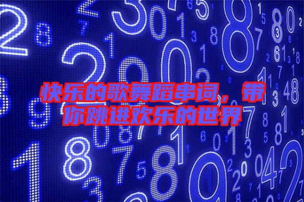 快樂的歌舞蹈串詞，帶你跳進歡樂的世界