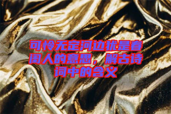 可憐無定河邊猶是春閨人的意思，解古詩詞中的含義