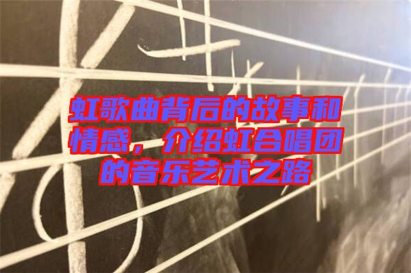虹歌曲背后的故事和情感，介紹虹合唱團(tuán)的音樂(lè)藝術(shù)之路