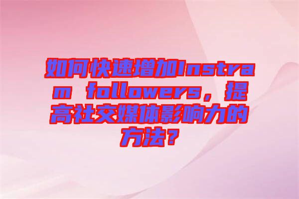 如何快速增加Instram followers，提高社交媒體影響力的方法？