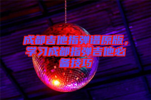 成都吉他指彈譜原版，學(xué)習(xí)成都指彈吉他必備技巧