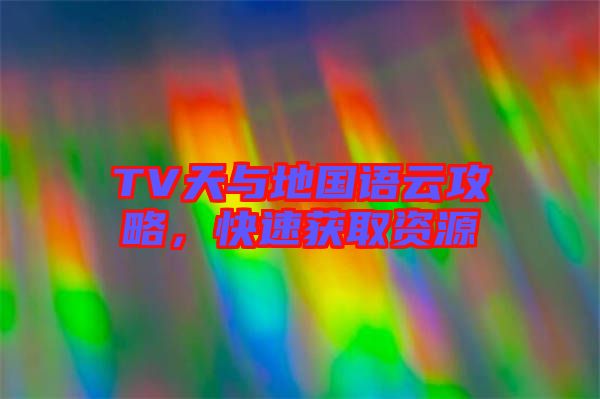 TV天與地國(guó)語(yǔ)云攻略，快速獲取資源