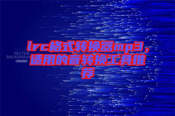 lrc格式轉(zhuǎn)換器mp3，適用的音轉(zhuǎn)換工具推薦