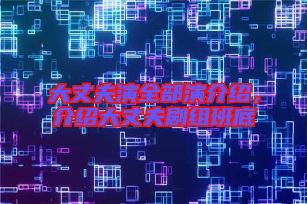 大丈夫演全部演介紹，介紹大丈夫劇組班底