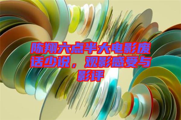 陳翔六點(diǎn)半大電影廢話少說(shuō)，觀影感受與影評(píng)